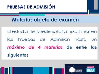 PRUEBAS DE ADMISIÓN
Materias objeto de examen
El estudiante puede solicitar examinar en
las Pruebas de Admisión hasta un
máximo de 4 materias de entre las
siguientes:
 