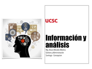 Información y
análisisMg.Alvaro Morales Medina
Gestion y Administración
Santiago - Concepcion
 