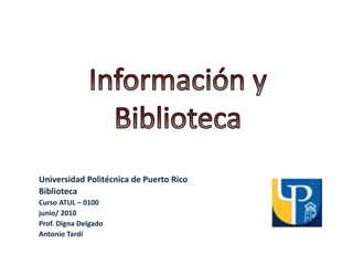 Universidad Politécnica de Puerto Rico
Biblioteca
Curso ATUL – 0100
junio/ 2010
Prof. Digna Delgado
Antonio Tardí
 