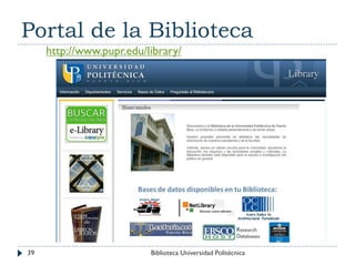 Portal de la Biblioteca
http://www.pupr.edu/library/
39 Biblioteca Universidad Politécnica
 