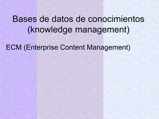 Bases de datos de conocimientos
(knowledge management)
ECM (Enterprise Content Management)
 