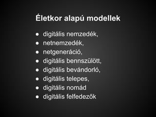 Életkor alapú modellek
● digitális nemzedék,
● netnemzedék,
● netgeneráció,
● digitális bennszülött,
● digitális bevándorló,
● digitális telepes,
● digitális nomád
● digitális felfedezők
 