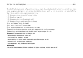 CEIP ELS PINS CASTELLDEFELS________________________________________________________________________CAD



El nostre fill ha d'evolucionar des de l'egocentrisme, en el que tot gira al seu voltant, centre de l'univers, fins a convertir-lo en un ser
social capaç d'entendre i prendre part activa en les múltiples relacions que hi ha entre les persones. I per poder-ho fer, ha
d'aprendre les habilitats i valors propis de la societat on viu.
. Els hàbits afavoreixen processos intel·lectuals i motrius
. Els hàbits donen seguretat
. Els hàbits afavoreixen una millor adaptació social
. Els hàbits permeten una relació pares-fills més relaxada.
El nen que "actua bé" aprèn que "és bo"
Estem parlant en tot moment d'aprenentatge:
El nen ha d'aprendre els hàbits que nosaltres volem que tingui.
Els adults li hem d'ensenyar la tècnica, com es fa, la seqüenciació de les diferents tasques.
Els adults l'hem de motivar perquè tingui ganes de posar l'esforç necessari, dia a dia.
Condicions: Per instaurar un hàbit es necessita que:
. l'adult tingui una relació afectiva amb el nen
. el nen comprengui el que se li demana
. l'adult mantingui una actitud estable i equilibrada davant les respostes del nen
. es demani d'una manera constant i sistemàtica
. el nen experimenti l'èxit, aconsegueixi allò proposat
Metodologia:
Com en tota qüestió que ens interessa aconseguir, no podem improvisar, ens hem de fer un pla:
 