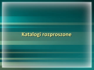 Katalogi rozproszoneKatalogi rozproszone
 