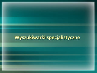 Wyszukiwarki specjalistyczneWyszukiwarki specjalistyczne
 