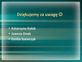 Dziękujemy za uwagęDziękujemy za uwagę 
• Katarzyna Kułak
• Joanna Onak
• Emilia Szewczyk
 