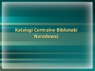 Katalogi Centralne BibliotekiKatalogi Centralne Biblioteki
NarodowejNarodowej
 