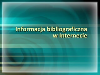 Informacja bibliograficzna
             w Internecie
 