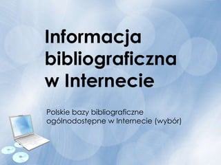 Informacja
bibliograficzna
w Internecie
Polskie bazy bibliograficzne
ogólnodostępne w Internecie (wybór)
 