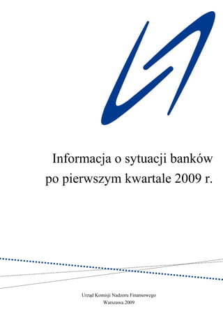 Informacja o sytuacji banków
po pierwszym kwartale 2009 r.




      Urząd Komisji Nadzoru Finansowego
               Warszawa 2009
 