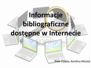 Informacje
   bibliograficzne
dostępne w Internecie


             Piotr Czapla, Karolina Misztal
 
