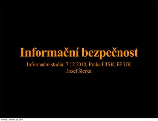 Informační bezpečnost
                           Informační studia, 7.12.2010, Praha ÚISK, FF UK
                                              Josef Šlerka




Sunday, January 23, 2011
 