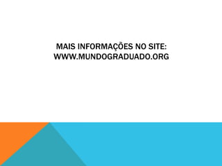 MAIS INFORMAÇÕES NO SITE:
WWW.MUNDOGRADUADO.ORG
 