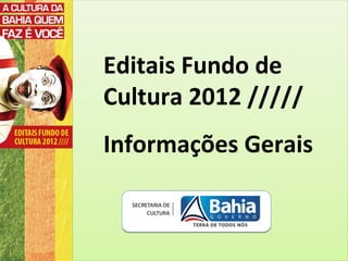Editais Fundo de
Cultura 2012 /////
Informações Gerais
 