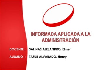 DOCENTE : SALINAS ALEJANDRO, Elmer
ALUMNO : TAFUR ALVARADO, Henry
 
