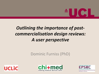 Outlining the importance of post-
commercialisation design reviews:
         A user perspective

       Dominic Furniss (PhD)
 