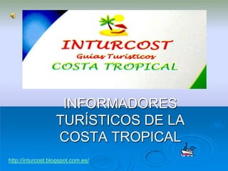 INFORMADORES
                   TURÍSTICOS DE LA
                   COSTA TROPICAL
http://inturcost.blogspot.com.es/
 