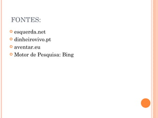 FONTES: esquerda.net dinheirovivo.pt aventar.eu Motor de Pesquisa: Bing 