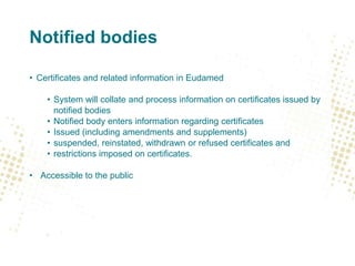 Notified bodies
• Certificates and related information in Eudamed
• System will collate and process information on certifi...