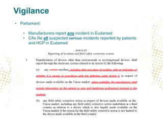 Vigilance
• Parliament:
• Manufacturers report any incident in Eudamed
• CAs file all suspected serious incidents reported...