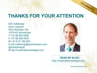 THANKS FOR YOUR ATTENTION
Erik Vollebregt
Axon Lawyers
Piet Heinkade 183
1019 HC Amsterdam
T +31 88 650 6500
F +31 88 650 ...