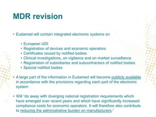 MDR revision
• Eudamed will contain integrated electronic systems on
•
•
•
•
•
•

European UDI
Registration of devices and...