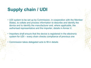 Supply chain / UDI
• UDI system to be set up by Commission, in cooperation with the Member
States, to collate and process ...