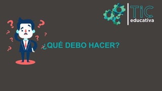 ¿QUÉ DEBO HACER?
 