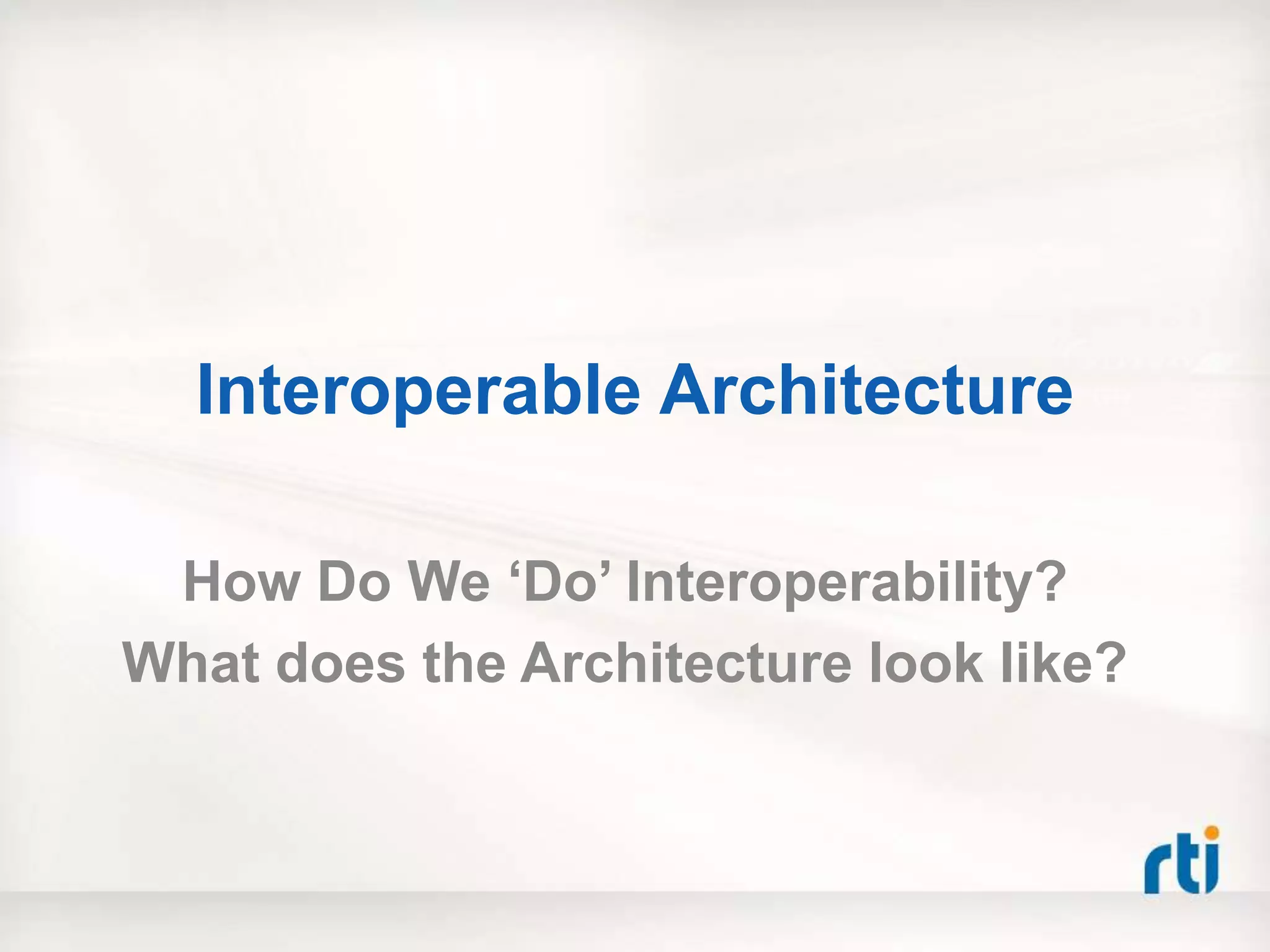 Interoperable Architecture

 How Do We „Do‟ Interoperability?
What does the Architecture look like?
 