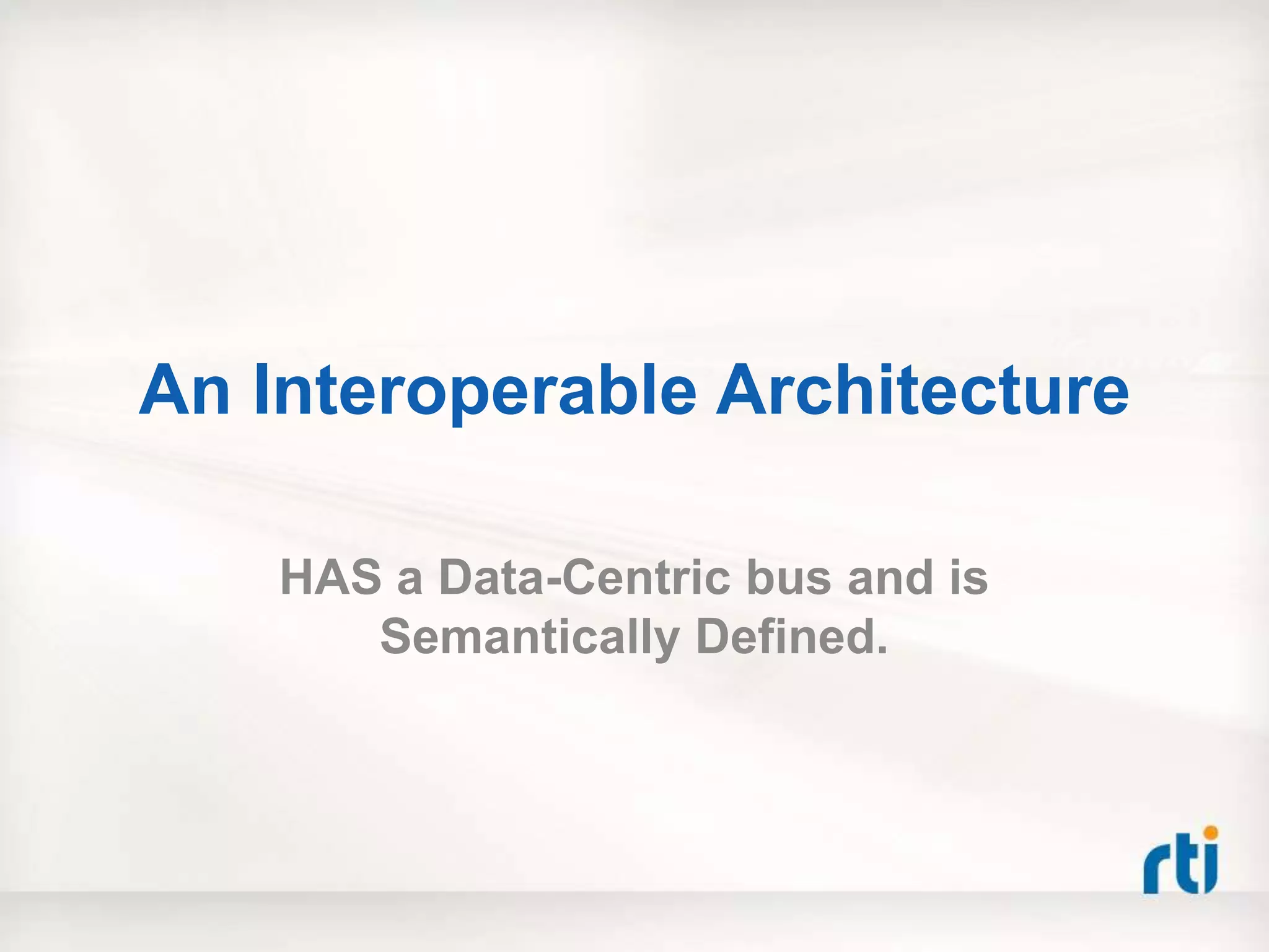 An Interoperable Architecture

    HAS a Data-Centric bus and is
       Semantically Defined.
 