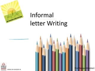 Informal
letter Writing
WWW.SIR ACADEMY.IN
Prof Neepa Maisheri
 