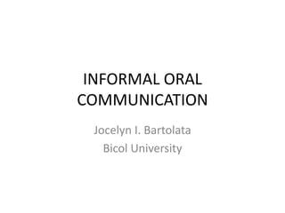 INFORMAL ORAL
COMMUNICATION
Jocelyn I. Bartolata
Bicol University
 
