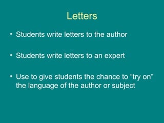Letters Students write letters to the author Students write letters to an expert Use to give students the chance to “try on” the language of the author or subject 