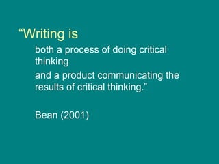 “ Writing is both a process of doing critical thinking  and a product communicating the results of critical thinking.” Bean (2001) 