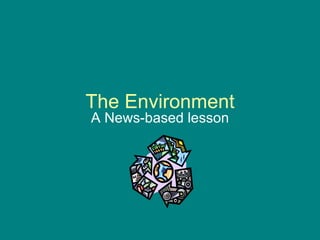The Environment A News-based lesson 