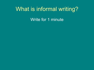 What is informal writing? Write for 1 minute 