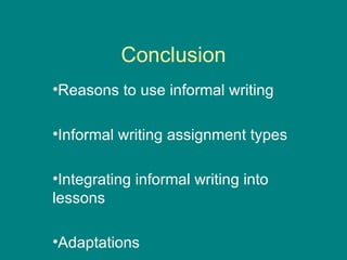 Conclusion Reasons to use informal writing Informal writing assignment types Integrating informal writing into lessons Adaptations 