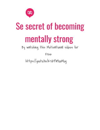 Se secret of becoming
mentally strong
By watching this Motivational videos for
Free
https://youtu.be/KSkPa9UoM6g
 