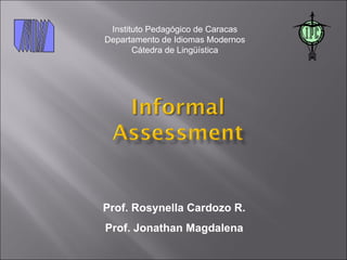Instituto Pedagógico de Caracas
Departamento de Idiomas Modernos
       Cátedra de Lingüística




Prof. Rosynella Cardozo R.
Prof. Jonathan Magdalena
 
