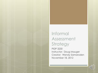 Informal
Assessment
Strategy
PIDP 3230
Instructor: Doug Mauger
Creator: Wendy Samaroden
November 18, 2012
 