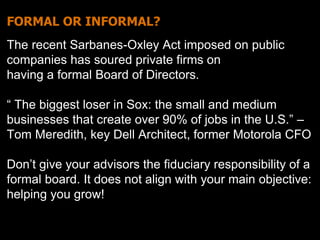 FORMAL OR INFORMAL? 
The recent Sarbanes-Oxley Act imposed on public 
companies has soured private firms on 
having a form...