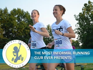 THE MOST INFORMAL RUNNING
CLUB EVER PRESENTS:
 