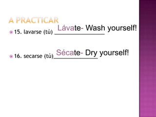A PRACTICAR15. lavarse (tú) _________________16. secarse (tú)_______________Lávate- Wash yourself!Sécate- Dry yourself!