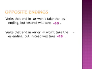 Opposite endingsVerbsthatend in -arwon’ttakethe -as ending, butinsteadwilltake         .Verbsthatend in -eror-irwon’ttakethe     -es ending, butinsteadwilltake          .-es-as