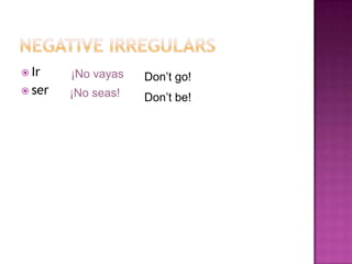 Negative IrregularsIrser ¡No vayasDon’t go!¡No seas!Don’t be!