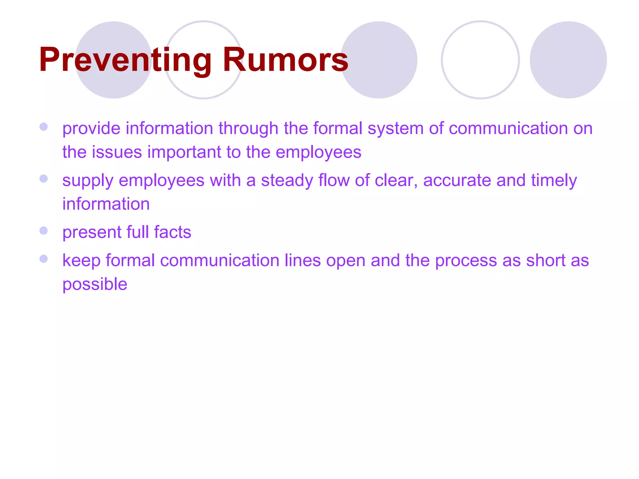 Preventing Rumors provide information through the formal system of communication  on the issues important to the employees supply employees with a steady flow of clear, accurate and timely information present full facts keep formal communication lines open and the process as short as possible 