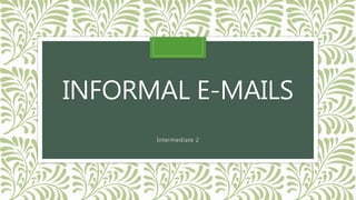 INFORMAL E-MAILS
Intermediate 2
 