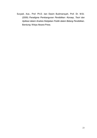 Suryadi, Ace., Prof. Ph.D. dan Dasim Budimansyah, Prof. Dr. M.Si.
     (2009) Paradigma Pembangunan Pendidikan: Konsep, Teori dan
     Aplikasi dalam Analisis Kebijakan Publik dalam Bidang Pendidikan.
     Bandung: Widya Aksara Press.




                                                                   23
 
