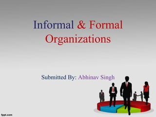 Informal & Formal
Organizations
Submitted By: Abhinav Singh
 