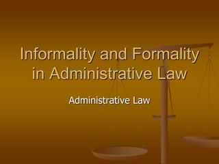 Administrative Law
Informality and Formality
in Administrative Law
 